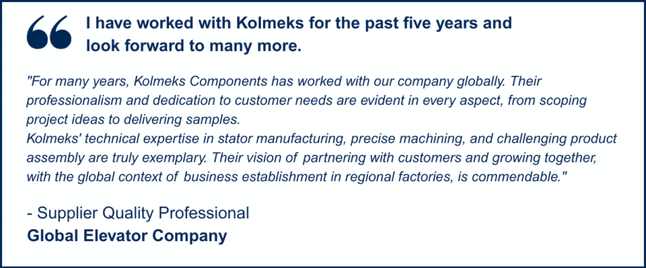 Customer testimonial from a Supplier Quality Professional at a global elevator company praising Kolmeks for their five-year partnership, technical expertise in stator manufacturing, and commitment to customer needs and global collaboration.